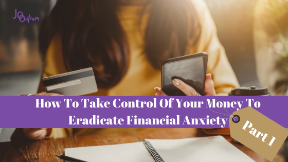 How To Take Control Of Your Money To Eradicate Financial Anxiety  (Part 1)